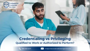 Credentialing vs Privileging in Healthcare: Qualified to Work or Authorized to Perform?
